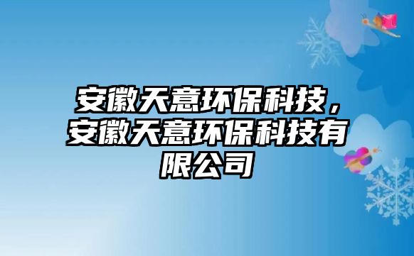 安徽天意環(huán)保科技，安徽天意環(huán)?？萍加邢薰? class=