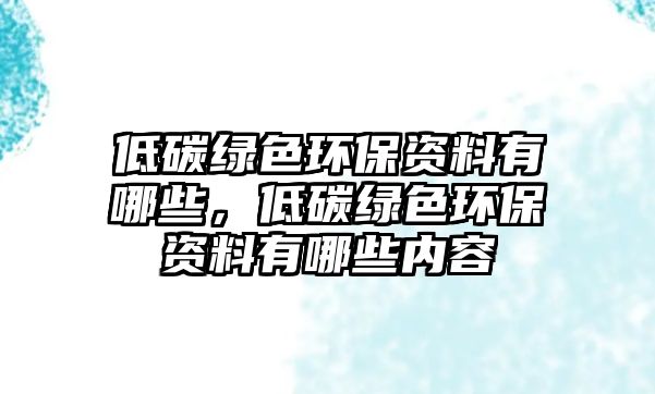 低碳綠色環(huán)保資料有哪些，低碳綠色環(huán)保資料有哪些內容