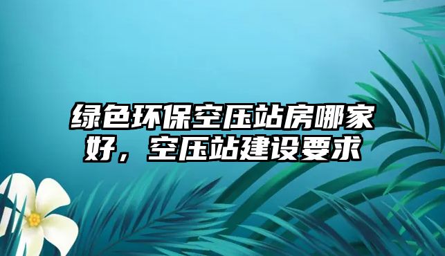 綠色環(huán)?？諌赫痉磕募液?，空壓站建設(shè)要求