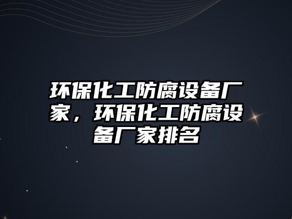 環(huán)保化工防腐設(shè)備廠家，環(huán)保化工防腐設(shè)備廠家排名