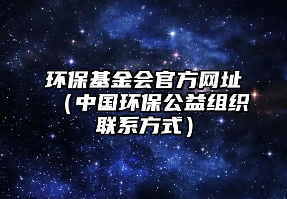 環(huán)保基金會官方網(wǎng)址（中國環(huán)保公益組織聯(lián)系方式）