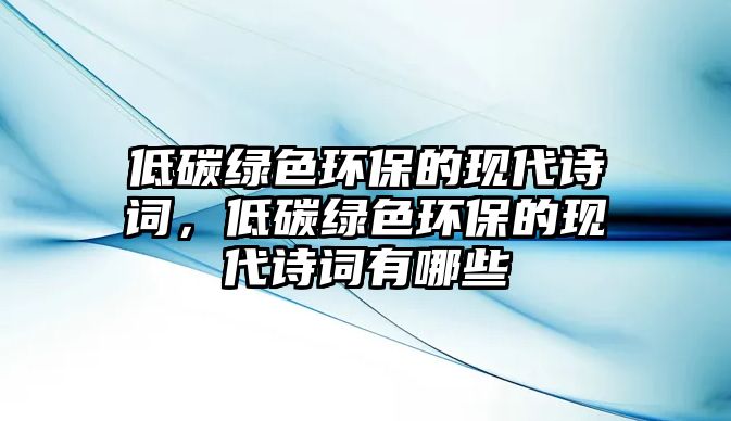 低碳綠色環(huán)保的現(xiàn)代詩詞，低碳綠色環(huán)保的現(xiàn)代詩詞有哪些