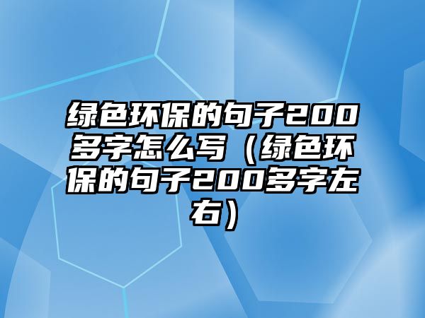 綠色環(huán)保的句子200多字怎么寫(xiě)（綠色環(huán)保的句子200多字左右）