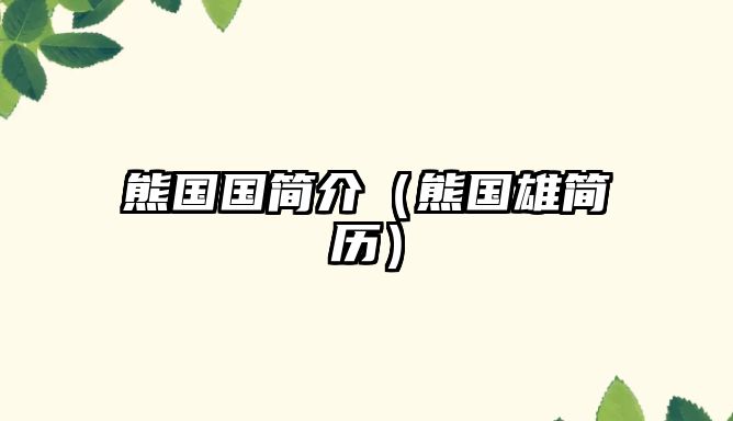 熊?chē)?guó)國(guó)簡(jiǎn)介（熊?chē)?guó)雄簡(jiǎn)歷）