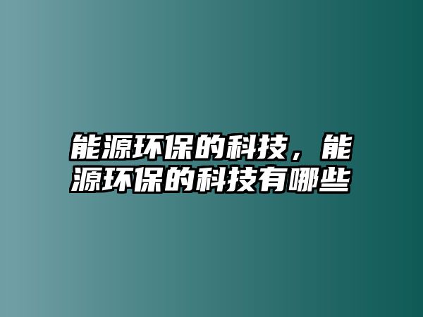 能源環(huán)保的科技，能源環(huán)保的科技有哪些