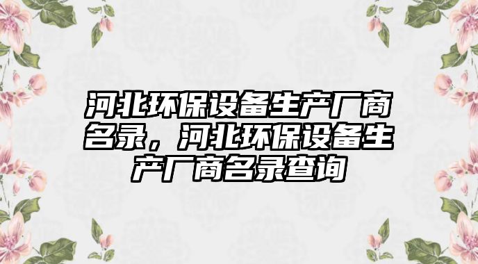 河北環(huán)保設備生產廠商名錄，河北環(huán)保設備生產廠商名錄查詢