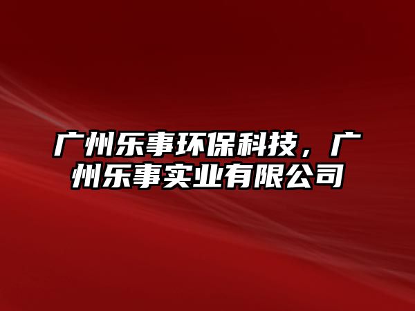 廣州樂事環(huán)保科技，廣州樂事實業(yè)有限公司