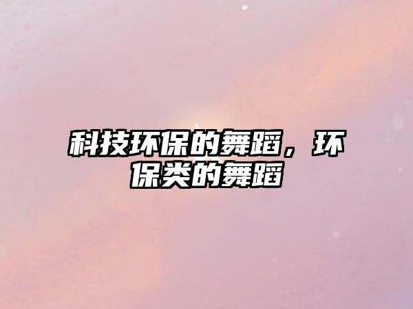 科技環(huán)保的舞蹈，環(huán)保類的舞蹈