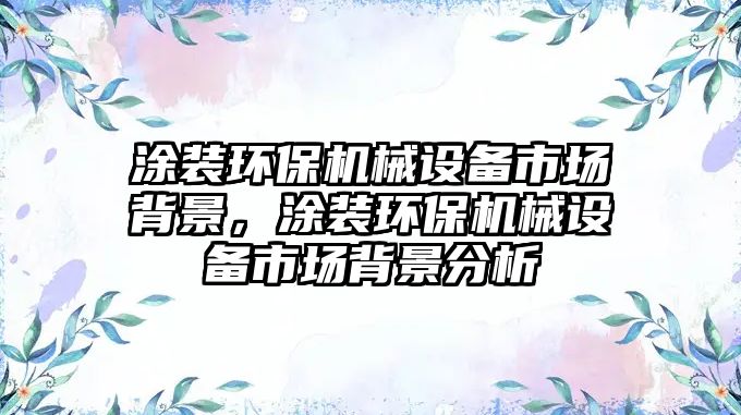 涂裝環(huán)保機械設備市場背景，涂裝環(huán)保機械設備市場背景分析