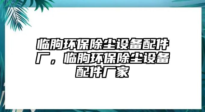 臨朐環(huán)保除塵設備配件廠，臨朐環(huán)保除塵設備配件廠家