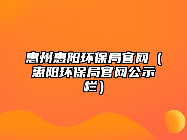 惠州惠陽環(huán)保局官網(wǎng)（惠陽環(huán)保局官網(wǎng)公示欄）