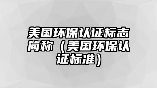 美國(guó)環(huán)保認(rèn)證標(biāo)志簡(jiǎn)稱（美國(guó)環(huán)保認(rèn)證標(biāo)準(zhǔn)）