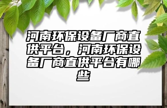 河南環(huán)保設備廠商直供平臺，河南環(huán)保設備廠商直供平臺有哪些