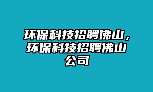 環(huán)?？萍颊衅阜鹕剑h(huán)保科技招聘佛山公司