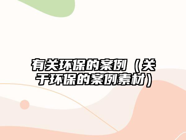 有關環(huán)保的案例（關于環(huán)保的案例素材）