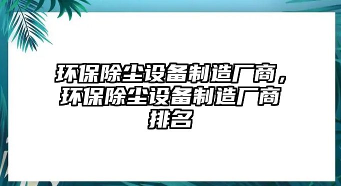 環(huán)保除塵設(shè)備制造廠商，環(huán)保除塵設(shè)備制造廠商排名