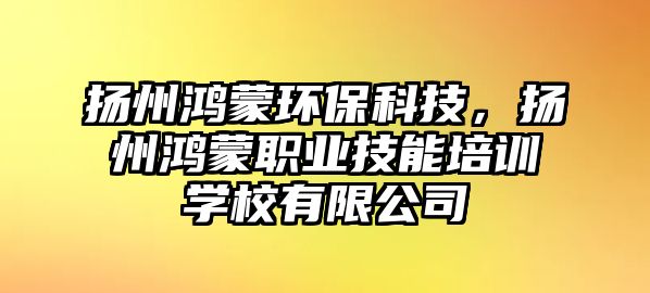 揚州鴻蒙環(huán)保科技，揚州鴻蒙職業(yè)技能培訓(xùn)學(xué)校有限公司