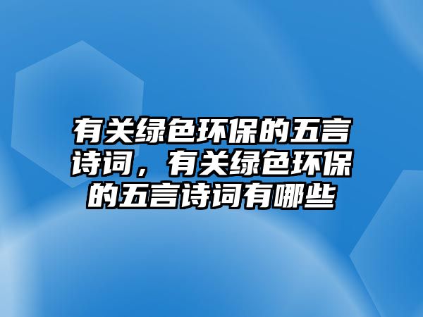 有關(guān)綠色環(huán)保的五言詩詞，有關(guān)綠色環(huán)保的五言詩詞有哪些