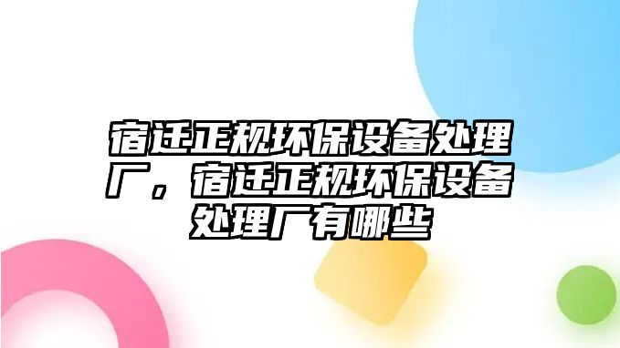 宿遷正規(guī)環(huán)保設(shè)備處理廠，宿遷正規(guī)環(huán)保設(shè)備處理廠有哪些