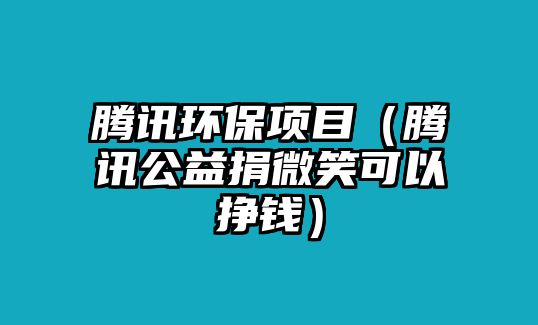 騰訊環(huán)保項(xiàng)目（騰訊公益捐微笑可以掙錢）