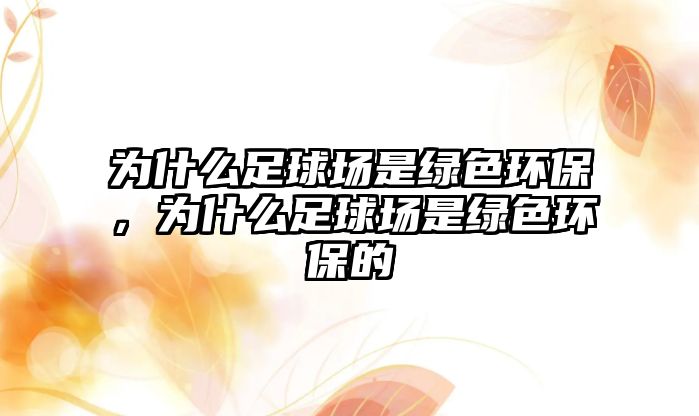 為什么足球場是綠色環(huán)保，為什么足球場是綠色環(huán)保的