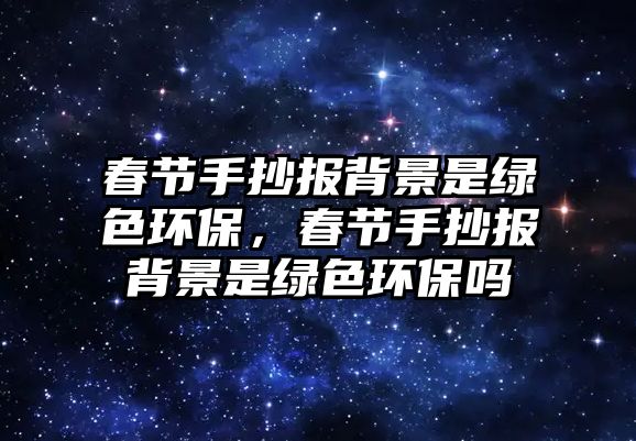 春節(jié)手抄報(bào)背景是綠色環(huán)保，春節(jié)手抄報(bào)背景是綠色環(huán)保嗎