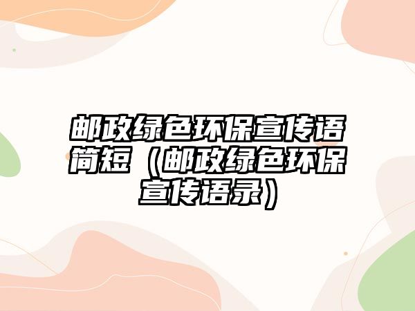 郵政綠色環(huán)保宣傳語簡(jiǎn)短（郵政綠色環(huán)保宣傳語錄）