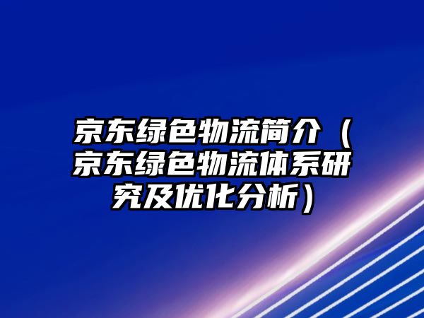 京東綠色物流簡介（京東綠色物流體系研究及優(yōu)化分析）