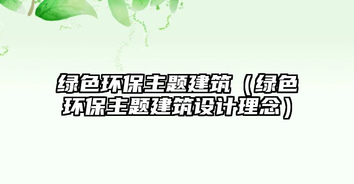 綠色環(huán)保主題建筑（綠色環(huán)保主題建筑設(shè)計理念）