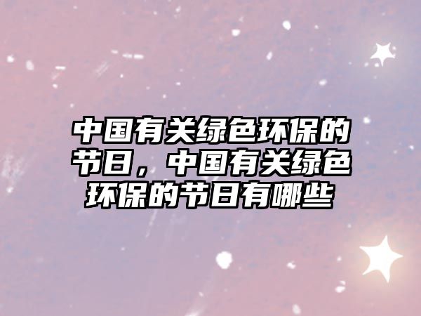 中國有關(guān)綠色環(huán)保的節(jié)日，中國有關(guān)綠色環(huán)保的節(jié)日有哪些