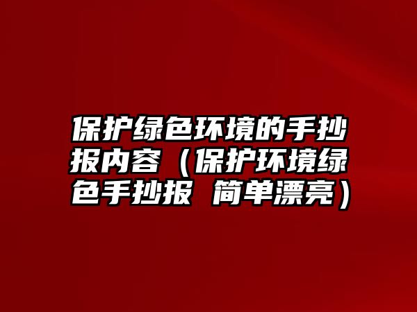 保護綠色環(huán)境的手抄報內(nèi)容（保護環(huán)境綠色手抄報 簡單漂亮）