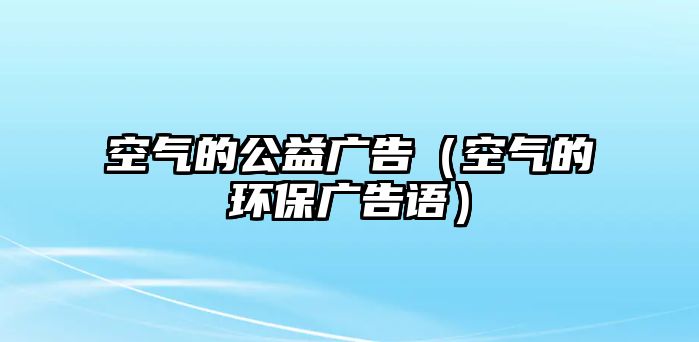 空氣的公益廣告（空氣的環(huán)保廣告語）