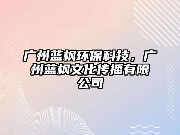 廣州藍(lán)楓環(huán)?？萍迹瑥V州藍(lán)楓文化傳播有限公司