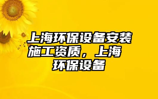 上海環(huán)保設備安裝施工資質，上海 環(huán)保設備