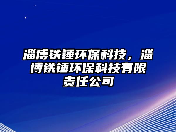 淄博鐵錘環(huán)?？萍?，淄博鐵錘環(huán)?？萍加邢挢?zé)任公司