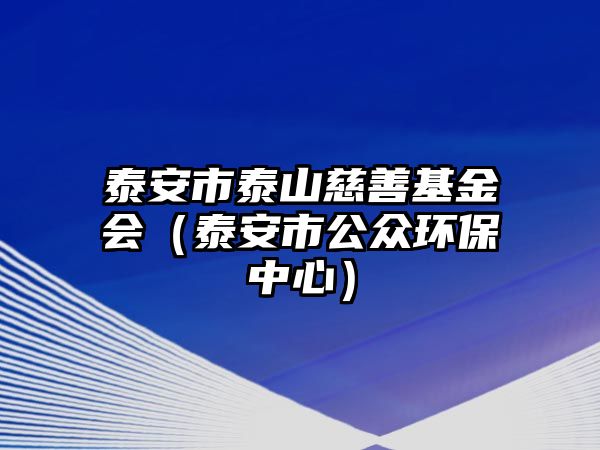 泰安市泰山慈善基金會(huì)（泰安市公眾環(huán)保中心）