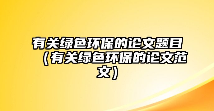 有關(guān)綠色環(huán)保的論文題目（有關(guān)綠色環(huán)保的論文范文）