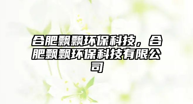 合肥飄飄環(huán)?？萍迹戏曙h飄環(huán)?？萍加邢薰? class=