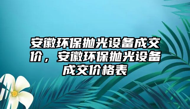 安徽環(huán)保拋光設備成交價，安徽環(huán)保拋光設備成交價格表