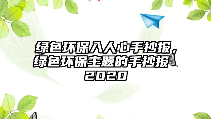 綠色環(huán)保入人心手抄報，綠色環(huán)保主題的手抄報 2020