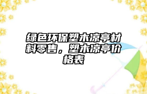 綠色環(huán)保塑木涼亭材料零售，塑木涼亭價格表