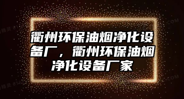 衢州環(huán)保油煙凈化設(shè)備廠，衢州環(huán)保油煙凈化設(shè)備廠家