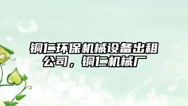 銅仁環(huán)保機械設備出租公司，銅仁機械廠