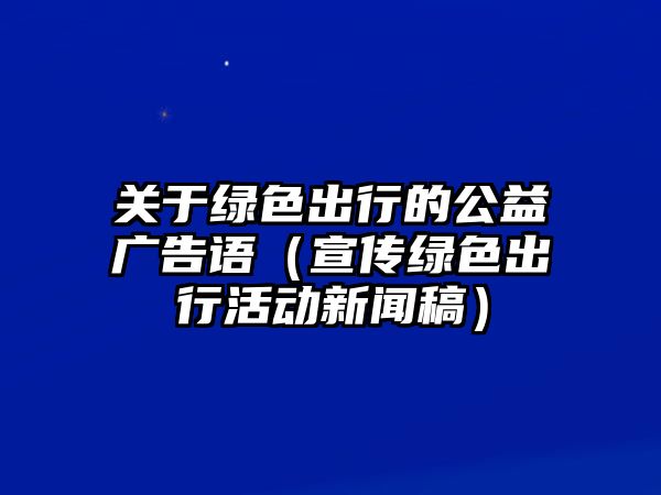 關于綠色出行的公益廣告語（宣傳綠色出行活動新聞稿）