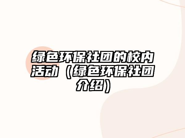 綠色環(huán)保社團的校內活動（綠色環(huán)保社團介紹）