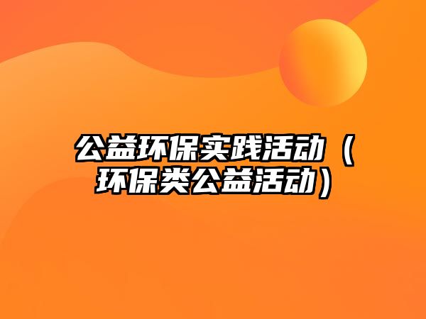 公益環(huán)保實踐活動（環(huán)保類公益活動）