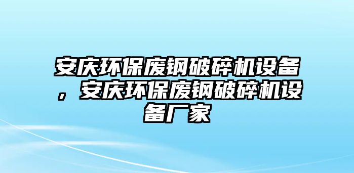 安慶環(huán)保廢鋼破碎機(jī)設(shè)備，安慶環(huán)保廢鋼破碎機(jī)設(shè)備廠家