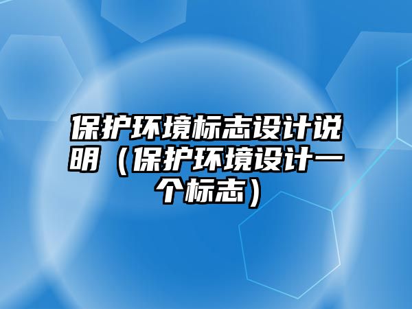 保護環(huán)境標(biāo)志設(shè)計說明（保護環(huán)境設(shè)計一個標(biāo)志）