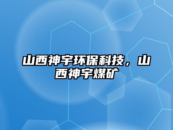 山西神宇環(huán)?？萍迹轿魃裼蠲旱V