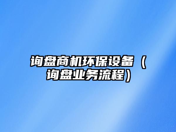 詢盤商機環(huán)保設(shè)備（詢盤業(yè)務(wù)流程）